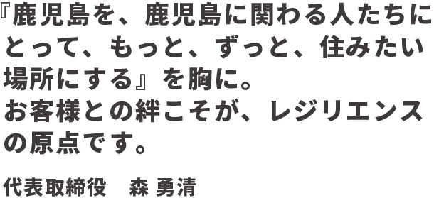 鹿児島で『郷土が誇る企業をつくる』を胸に。お客さまとの絆こそが、レジリエンスの原点です