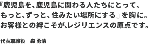 鹿児島で『郷土が誇る企業をつくる』を胸に。お客さまとの絆こそが、レジリエンスの原点です