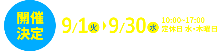 9月1日（火）～9月30日（水）10:00~17:00 定休日 水・木曜日
