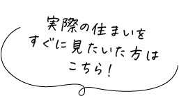 実際の住まいをすぐに見たいた方はこちら！