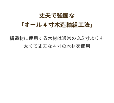 丈夫で強固な「オール4寸木造軸組工法」