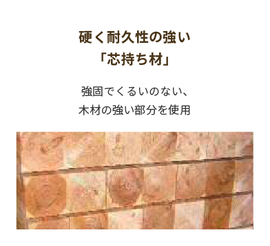 硬く耐久性の強い「芯持ち材」