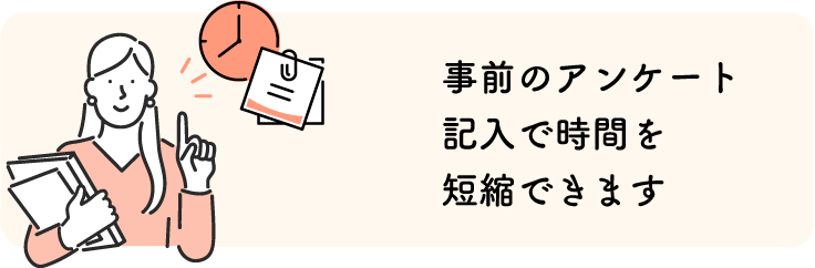 事前のアンケート記入で時間を短縮できます
