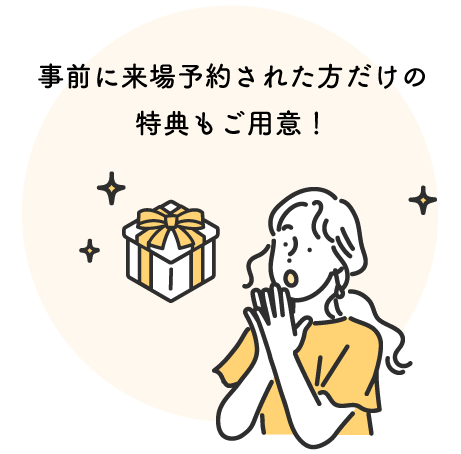 事前に来場予約された方だけの特典もご用意！